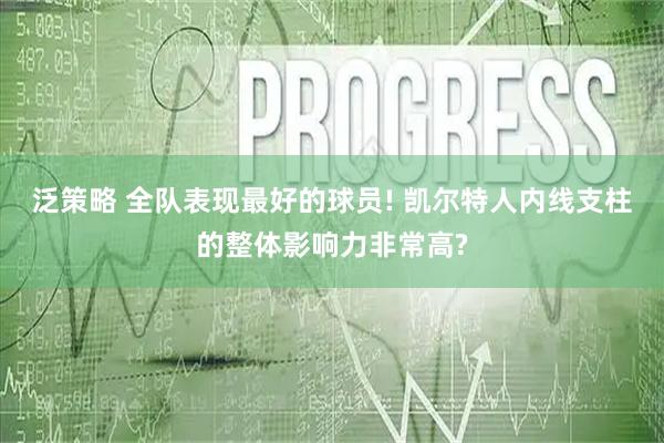 泛策略 全队表现最好的球员! 凯尔特人内线支柱的整体影响力非常高?